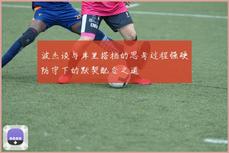 波杰谈与库里搭档的思考过程强硬防守下的默契配合之道