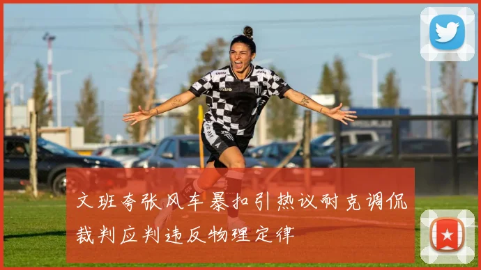 文班夸张风车暴扣引热议耐克调侃裁判应判违反物理定律