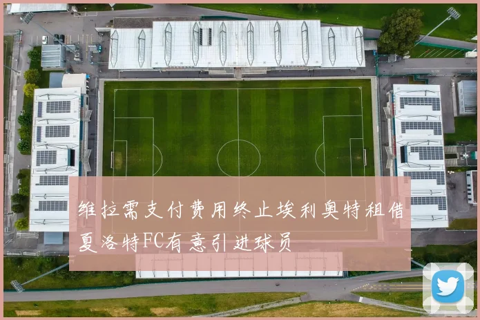 维拉需支付费用终止埃利奥特租借夏洛特FC有意引进球员