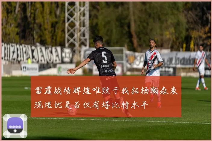 雷霆战绩辉煌唯败于我拓杨瀚森表现堪忧是否仅有塔比特水平